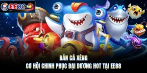 Bắn Cá Xèng - Cơ Hội Chinh Phục Đại Dương Hot Tại EE88